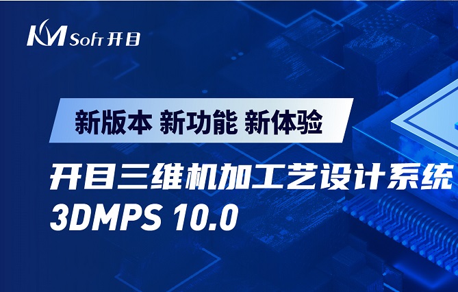 开目软件发布3DMPS 10.0新版本，三维机加工艺设计能力创新升级